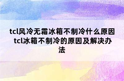 tcl风冷无霜冰箱不制冷什么原因 tcl冰箱不制冷的原因及解决办法